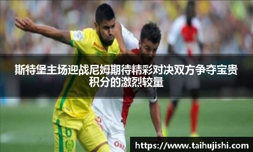 斯特堡主场迎战尼姆期待精彩对决双方争夺宝贵积分的激烈较量